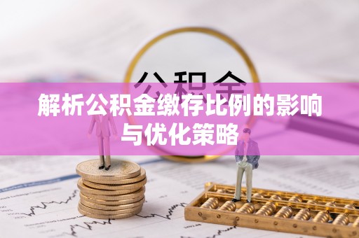 东势解析公积金缴存比例的影响与优化策略