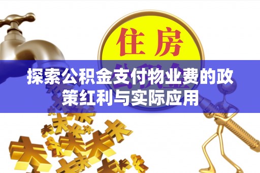 东势探索公积金支付物业费的政策红利与实际应用