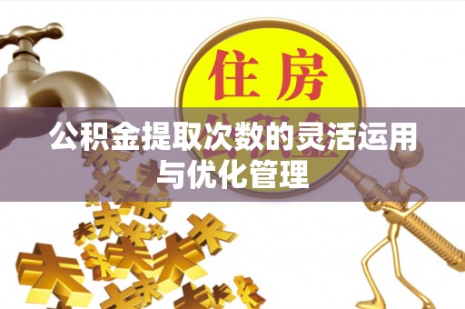 东势公积金提取次数的灵活运用与优化管理