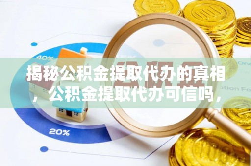 东势揭秘公积金提取代办的真相，公积金提取代办可信吗，如何选择靠谱服务？