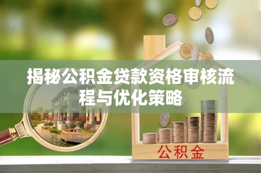东势揭秘公积金贷款资格审核流程与优化策略