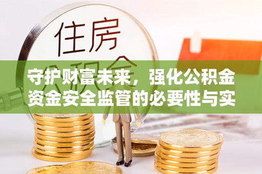 东势守护财富未来，强化公积金资金安全监管的必要性与实践