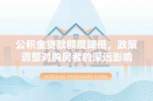 东势公积金贷款额度降低，政策调整对购房者的深远影响