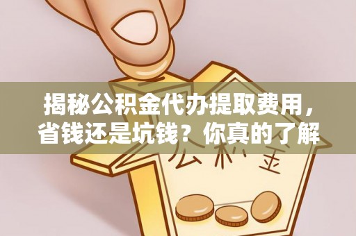 东势揭秘公积金代办提取费用，省钱还是坑钱？你真的了解吗？