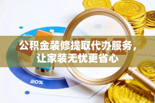 东势公积金装修提取代办服务，让家装无忧更省心
