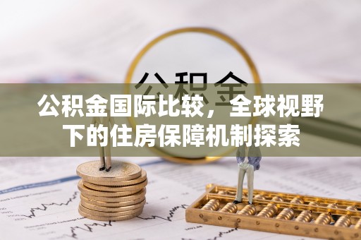 东势公积金国际比较，全球视野下的住房保障机制探索