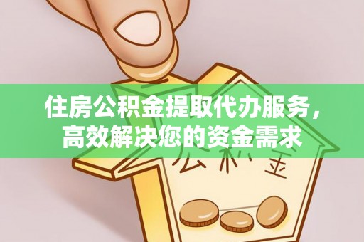 东势住房公积金提取代办服务，高效解决您的资金需求