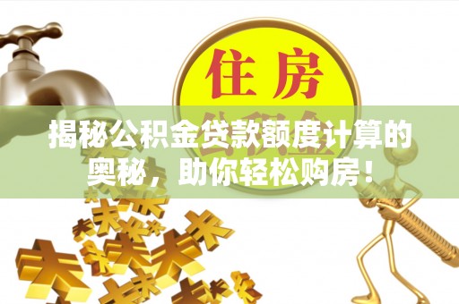 东势揭秘公积金贷款额度计算的奥秘，助你轻松购房！