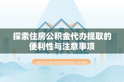 东势探索住房公积金代办提取的便利性与注意事项