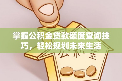 东势掌握公积金贷款额度查询技巧，轻松规划未来生活