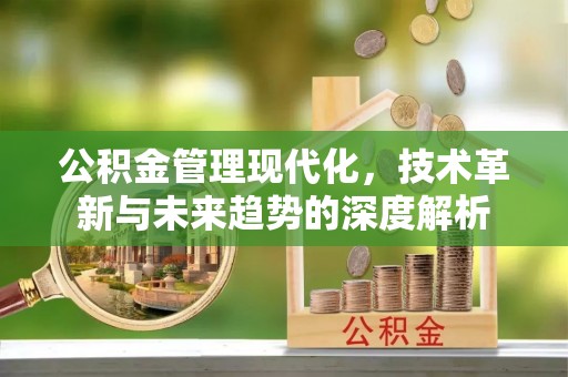 东势公积金管理现代化，技术革新与未来趋势的深度解析