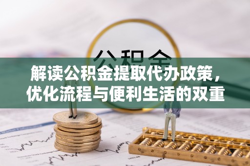东势解读公积金提取代办政策，优化流程与便利生活的双重保障